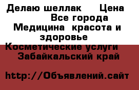 Делаю шеллак ! › Цена ­ 400 - Все города Медицина, красота и здоровье » Косметические услуги   . Забайкальский край